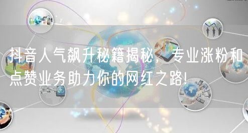抖音人气飙升秘籍揭秘，专业涨粉和点赞业务助力你的网红之路!