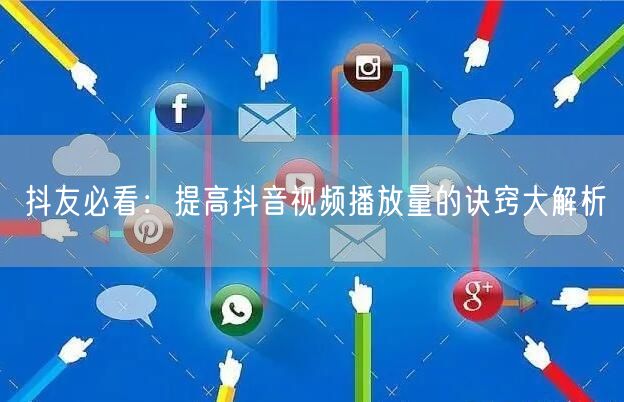 抖友必看：提高抖音视频播放量的诀窍大解析
