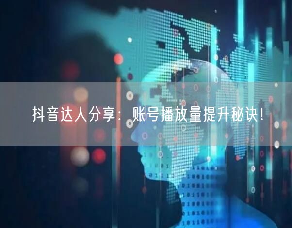 抖音达人分享：账号播放量提升秘诀！