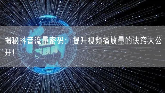 揭秘抖音流量密码：提升视频播放量的诀窍大公开！