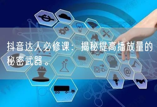 抖音达人必修课：揭秘提高播放量的秘密武器。