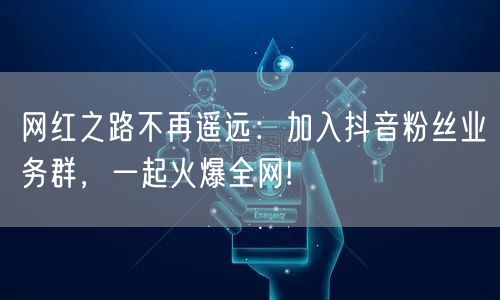 网红之路不再遥远：加入抖音粉丝业务群，一起火爆全网!