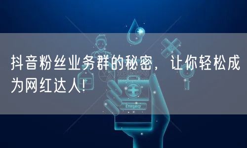 抖音粉丝业务群的秘密，让你轻松成为网红达人!