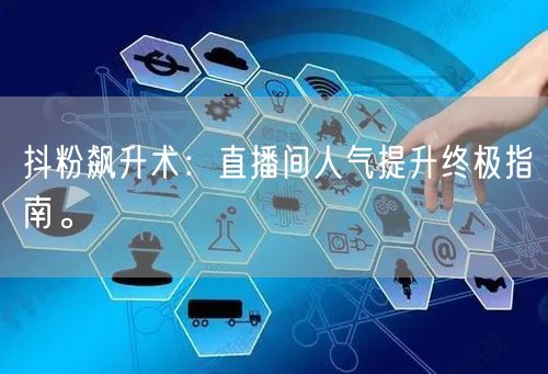 抖粉飙升术：直播间人气提升终极指南。