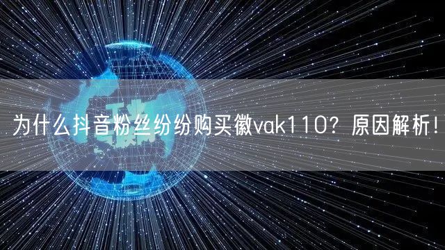为什么抖音粉丝纷纷购买徽vak110？原因解析！