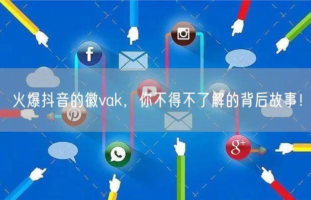 火爆抖音的徽vak，你不得不了解的背后故事！