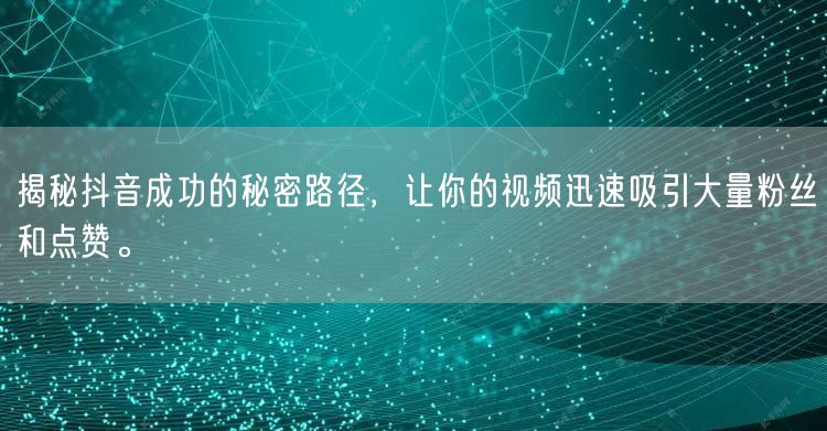 揭秘抖音成功的秘密路径，让你的视频迅速吸引大量粉丝和点赞。