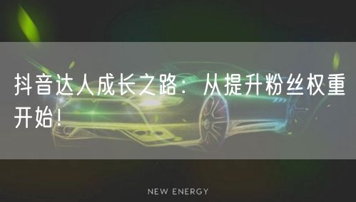 抖音达人成长之路：从提升粉丝权重开始！