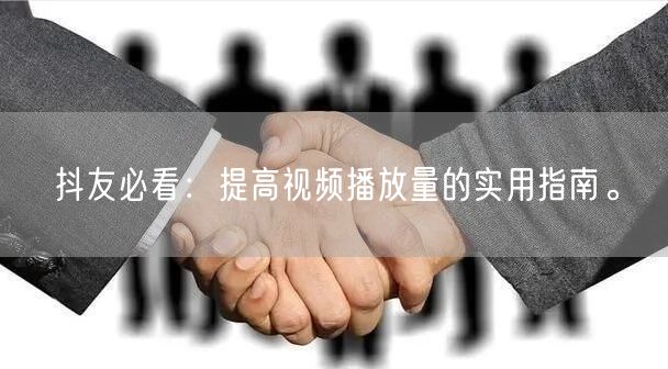 抖友必看：提高视频播放量的实用指南。