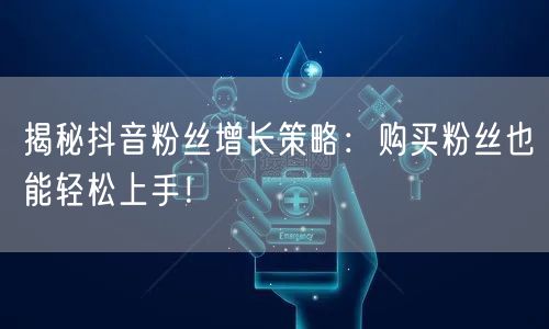 揭秘抖音粉丝增长策略：购买粉丝也能轻松上手！