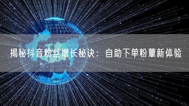 揭秘抖音粉丝增长秘诀：自助下单粉蕈新体验
