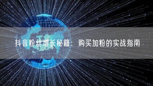 抖音粉丝增长秘籍：购买加粉的实战指南