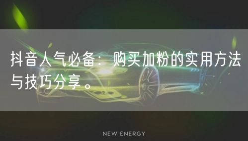 抖音人气必备：购买加粉的实用方法与技巧分享。