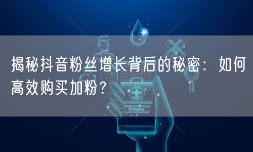 揭秘抖音粉丝增长背后的秘密：如何高效购买加粉？