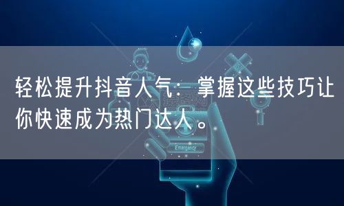 轻松提升抖音人气：掌握这些技巧让你快速成为热门达人。