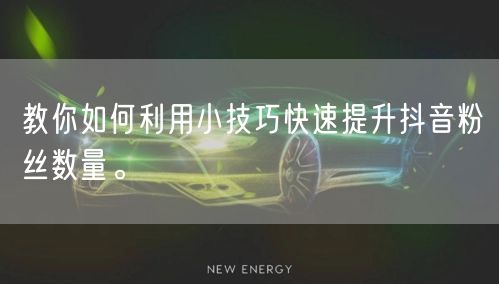 教你如何利用小技巧快速提升抖音粉丝数量。