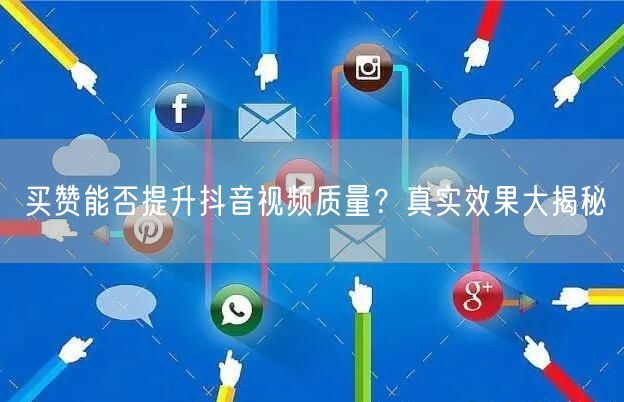 买赞能否提升抖音视频质量？真实效果大揭秘