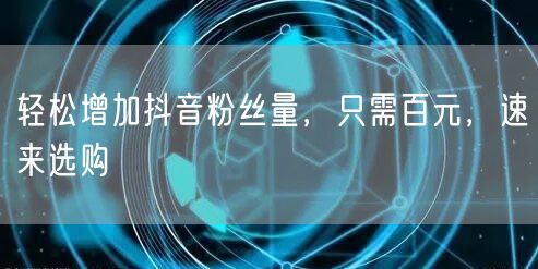 轻松增加抖音粉丝量，只需百元，速来选购