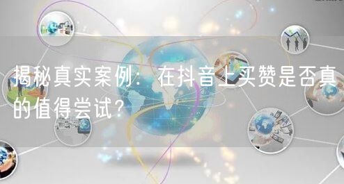 揭秘真实案例：在抖音上买赞是否真的值得尝试？