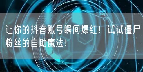 让你的抖音账号瞬间爆红！试试僵尸粉丝的自助魔法！