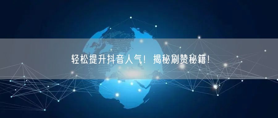 轻松提升抖音人气!揭秘刷赞秘籍!