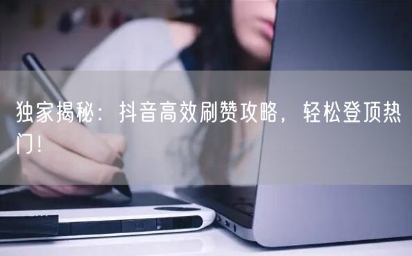 独家揭秘:抖音高效刷赞攻略,轻松登顶热门!