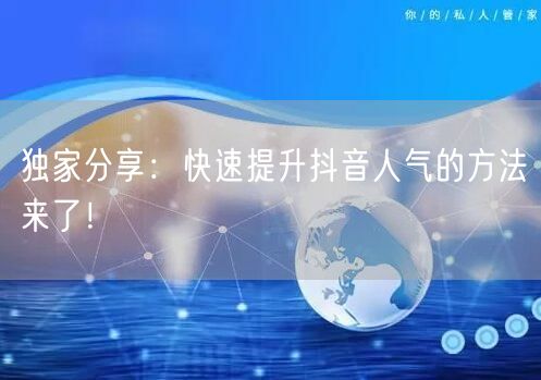 独家分享：快速提升抖音人气的方法来了！
