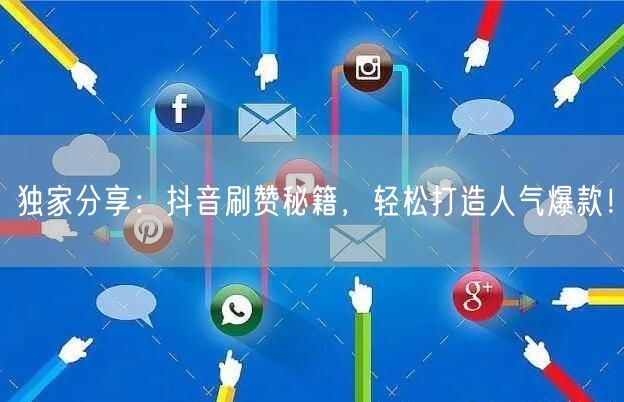 独家分享：抖音刷赞秘籍，轻松打造人气爆款！