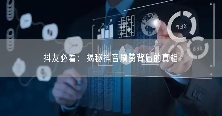 抖友必看：揭秘抖音刷赞背后的真相！