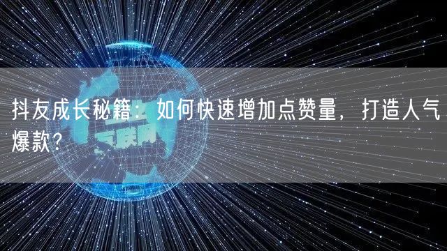 抖友成长秘籍：如何快速增加点赞量，打造人气爆款？