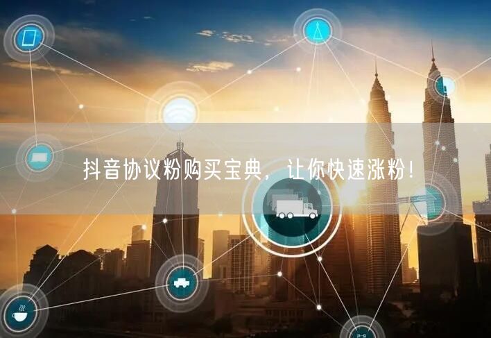 抖音协议粉购买宝典，让你快速涨粉！