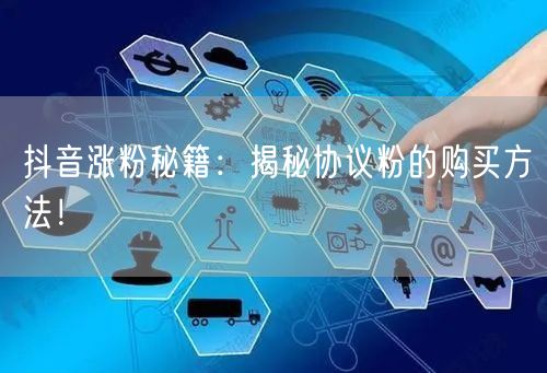 抖音涨粉秘籍：揭秘协议粉的购买方法！