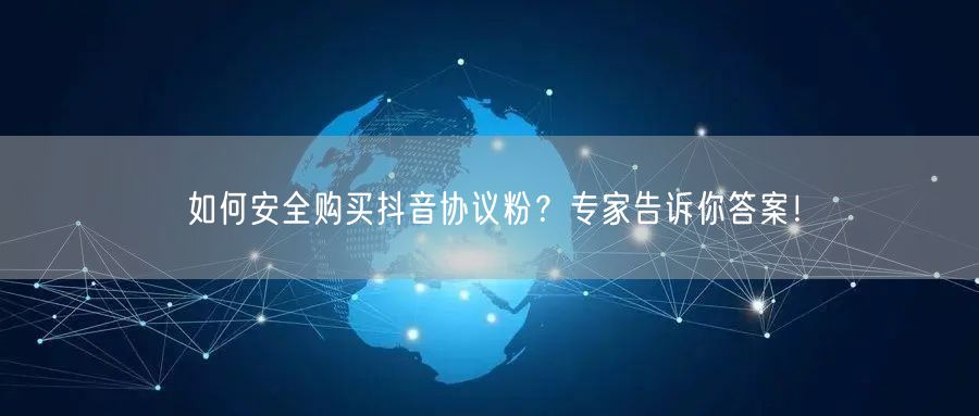 如何安全购买抖音协议粉？专家告诉你答案！