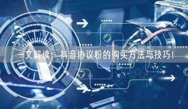 一文解读：抖音协议粉的购买方法与技巧！