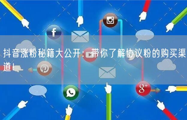 抖音涨粉秘籍大公开：带你了解协议粉的购买渠道！