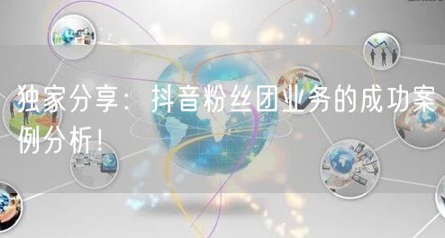 独家分享：抖音粉丝团业务的成功案例分析！