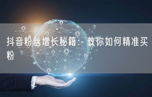 抖音粉丝增长秘籍：教你如何精准买粉