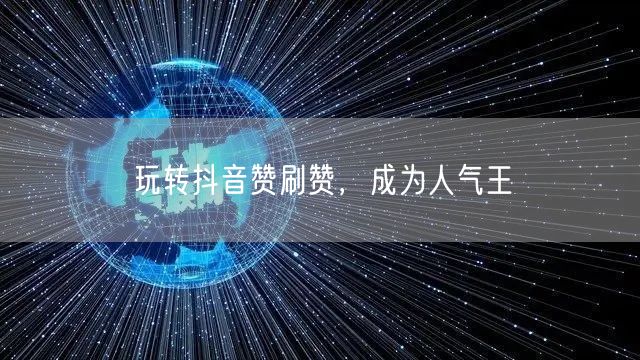 玩转抖音赞刷赞，成为人气王