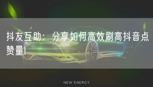 抖友互助：分享如何高效刷高抖音点赞量!