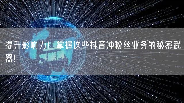 提升影响力！掌握这些抖音冲粉丝业务的秘密武器!