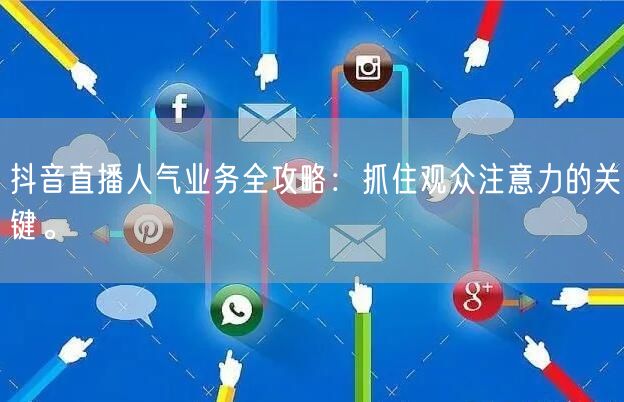 抖音直播人气业务全攻略：抓住观众注意力的关键。