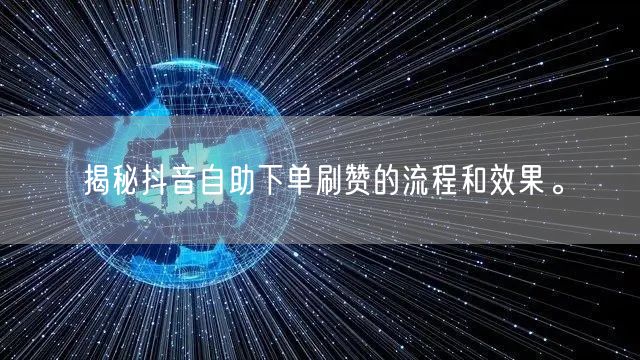 揭秘抖音自助下单刷赞的流程和效果。