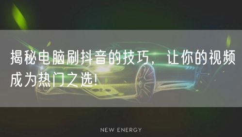 揭秘电脑刷抖音的技巧，让你的视频成为热门之选!