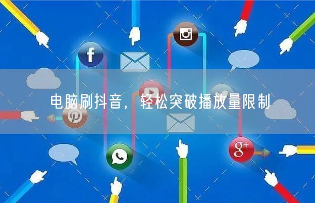 电脑刷抖音，轻松突破播放量限制