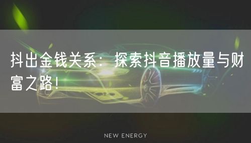 抖出金钱关系：探索抖音播放量与财富之路！