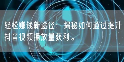 轻松赚钱新途径：揭秘如何通过提升抖音视频播放量获利。