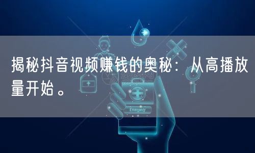 揭秘抖音视频赚钱的奥秘：从高播放量开始。