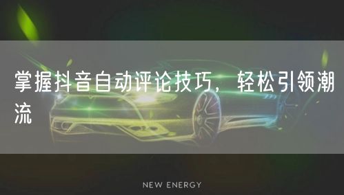 掌握抖音自动评论技巧，轻松引领潮流