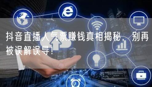 抖音直播人气票赚钱真相揭秘，别再被误解误导！