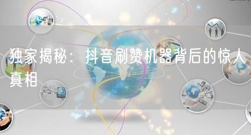 独家揭秘：抖音刷赞机器背后的惊人真相